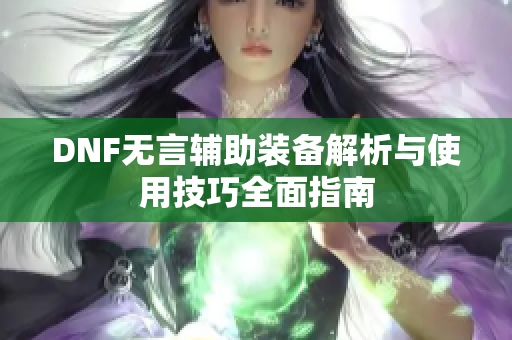 DNF无言辅助装备解析与使用技巧全面指南