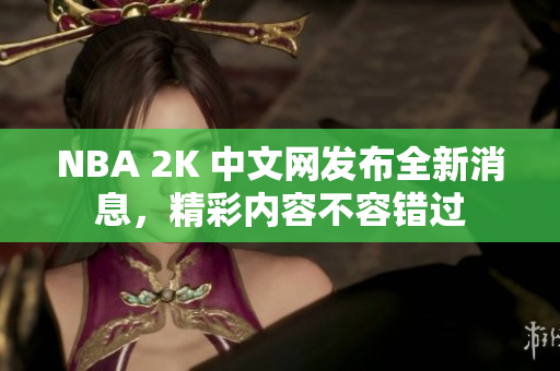 NBA 2K 中文网发布全新消息，精彩内容不容错过