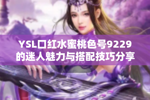 YSL口红水蜜桃色号9229的迷人魅力与搭配技巧分享