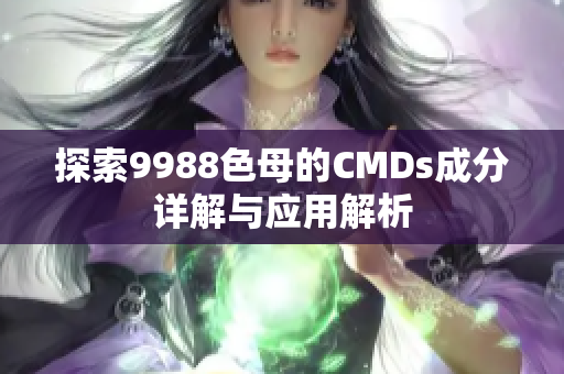 探索9988色母的CMDs成分详解与应用解析