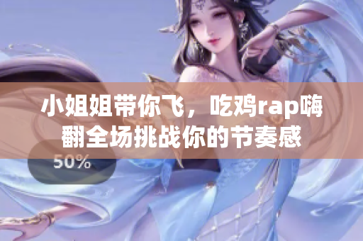 小姐姐带你飞，吃鸡rap嗨翻全场挑战你的节奏感