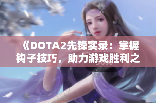 《DOTA2先锋实录：掌握钩子技巧，助力游戏胜利之道》