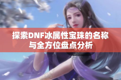 探索DNF冰属性宝珠的名称与全方位盘点分析