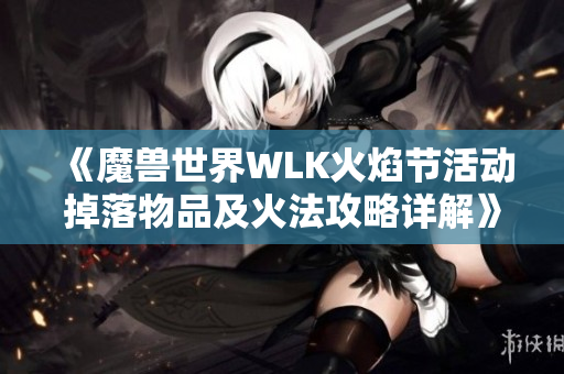 《魔兽世界WLK火焰节活动掉落物品及火法攻略详解》