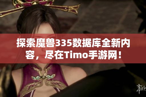 探索魔兽335数据库全新内容，尽在Timo手游网！