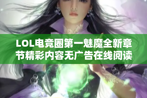 LOL电竞圈第一魅魔全新章节精彩内容无广告在线阅读