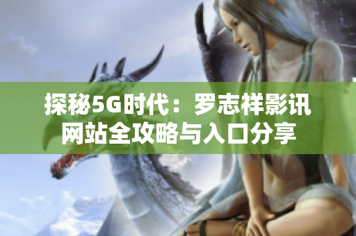 探秘5G时代：罗志祥影讯网站全攻略与入口分享