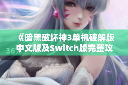 《暗黑破坏神3单机破解版中文版及Switch版完整攻略分享》