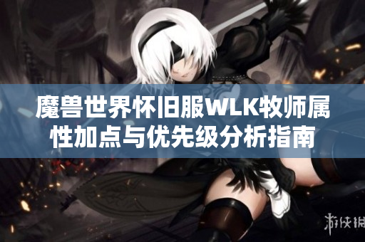 魔兽世界怀旧服WLK牧师属性加点与优先级分析指南