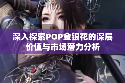 深入探索POP金银花的深层价值与市场潜力分析