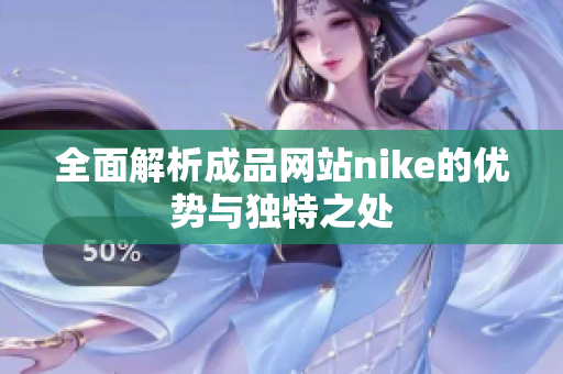 全面解析成品网站nike的优势与独特之处