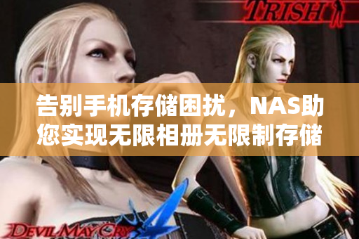 告别手机存储困扰，NAS助您实现无限相册无限制存储