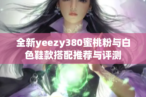 全新yeezy380蜜桃粉与白色鞋款搭配推荐与评测