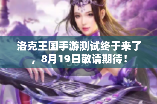 洛克王国手游测试终于来了，8月19日敬请期待！