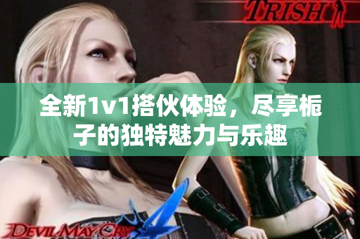 全新1v1搭伙体验，尽享栀子的独特魅力与乐趣