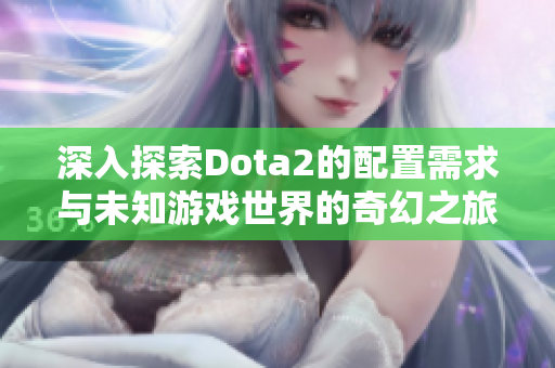 深入探索Dota2的配置需求与未知游戏世界的奇幻之旅