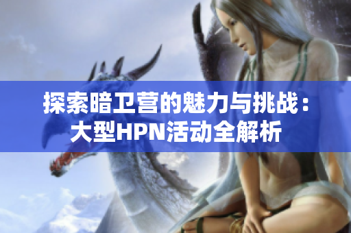 探索暗卫营的魅力与挑战：大型HPN活动全解析