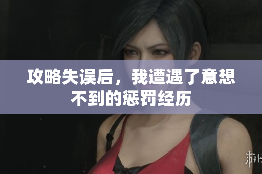 攻略失误后，我遭遇了意想不到的惩罚经历