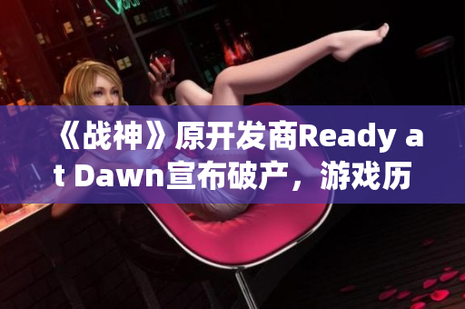 《战神》原开发商Ready at Dawn宣布破产，游戏历史再添一笔遗憾