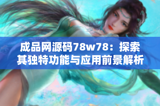 成品网源码78w78：探索其独特功能与应用前景解析