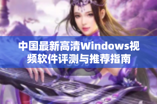 中国最新高清Windows视频软件评测与推荐指南