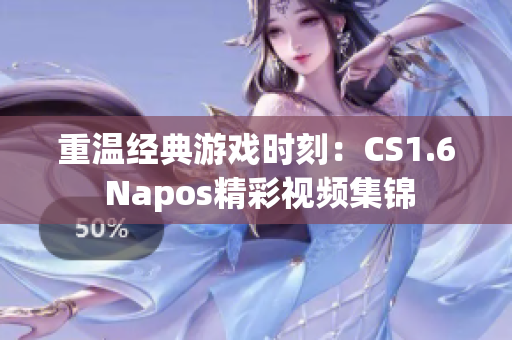 重温经典游戏时刻：CS1.6 Napos精彩视频集锦