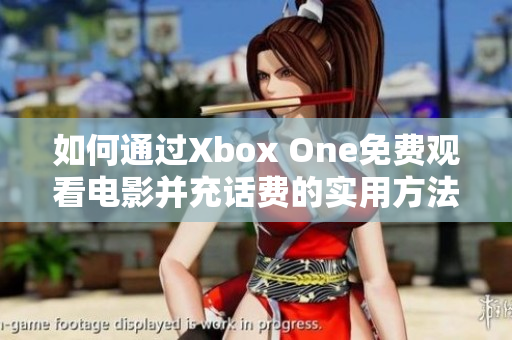 如何通过Xbox One免费观看电影并充话费的实用方法