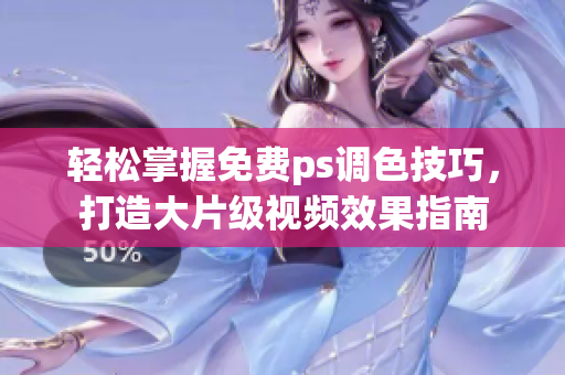 轻松掌握免费ps调色技巧，打造大片级视频效果指南