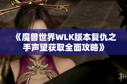 《魔兽世界WLK版本复仇之手声望获取全面攻略》