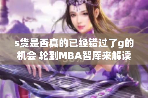 s货是否真的已经错过了g的机会 轮到MBA智库来解读了