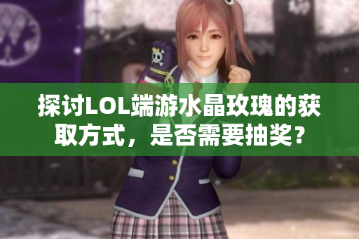 探讨LOL端游水晶玫瑰的获取方式，是否需要抽奖？