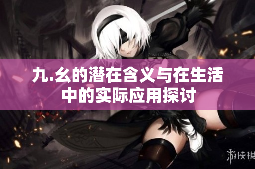 九.幺的潜在含义与在生活中的实际应用探讨