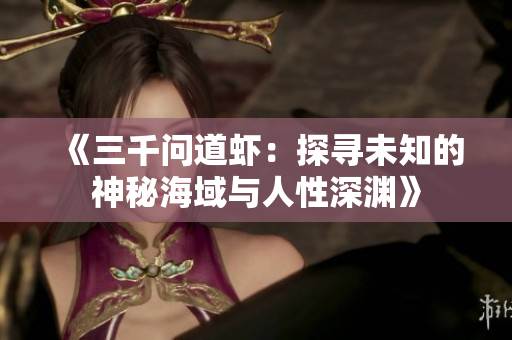 《三千问道虾：探寻未知的神秘海域与人性深渊》