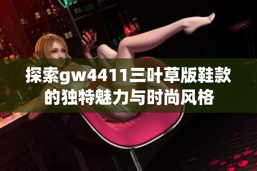 探索gw4411三叶草版鞋款的独特魅力与时尚风格