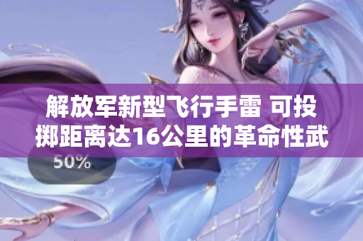 解放军新型飞行手雷 可投掷距离达16公里的革命性武器