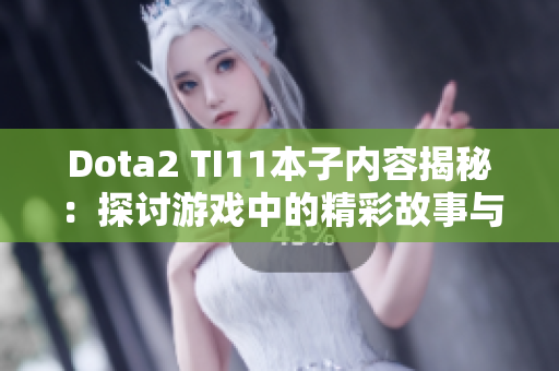 Dota2 TI11本子内容揭秘：探讨游戏中的精彩故事与角色互动