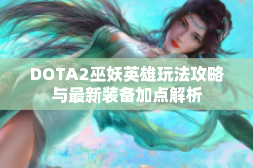 DOTA2巫妖英雄玩法攻略与最新装备加点解析