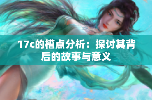 17c的槽点分析：探讨其背后的故事与意义