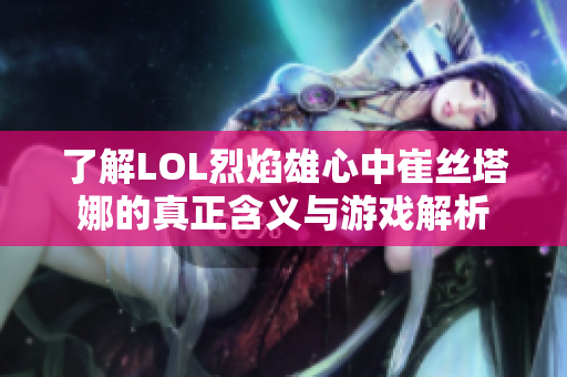 了解LOL烈焰雄心中崔丝塔娜的真正含义与游戏解析