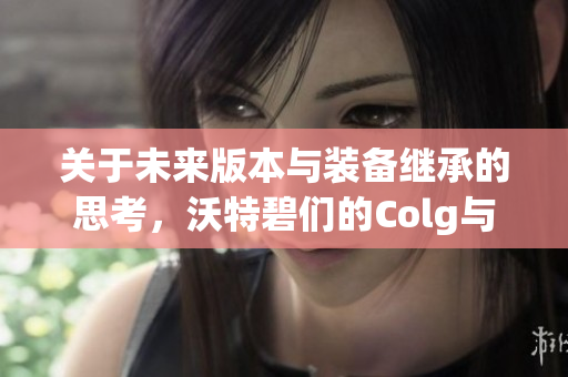 关于未来版本与装备继承的思考，沃特碧们的Colg与DNF探讨新方向