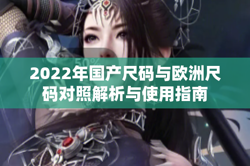 2022年国产尺码与欧洲尺码对照解析与使用指南