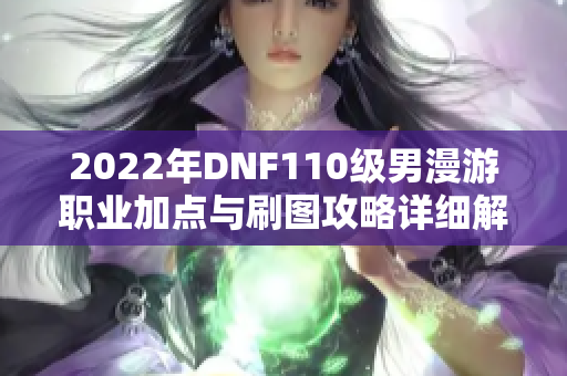 2022年DNF110级男漫游职业加点与刷图攻略详细解析