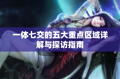 一体七交的五大重点区域详解与探访指南