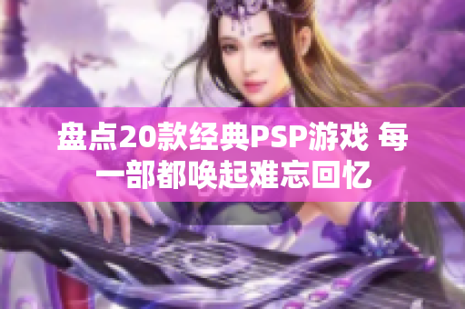 盘点20款经典PSP游戏 每一部都唤起难忘回忆