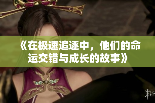 《在极速追逐中，他们的命运交错与成长的故事》