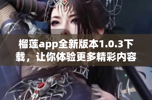 榴莲app全新版本1.0.3下载，让你体验更多精彩内容
