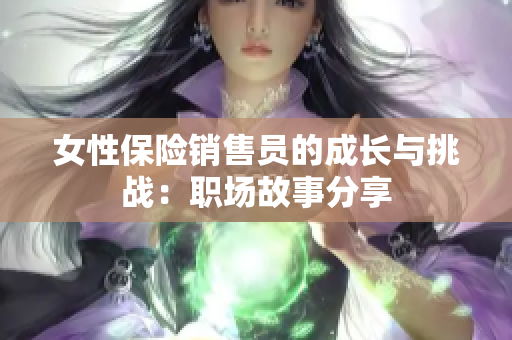 女性保险销售员的成长与挑战：职场故事分享