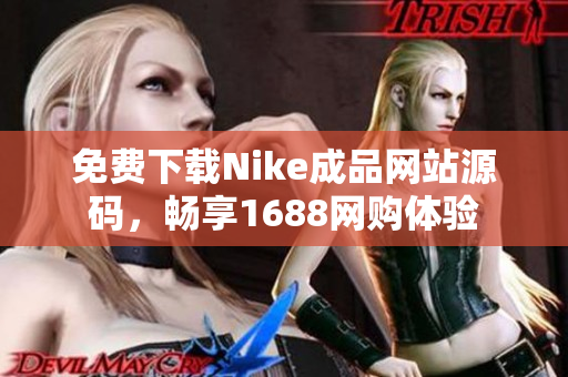 免费下载Nike成品网站源码，畅享1688网购体验