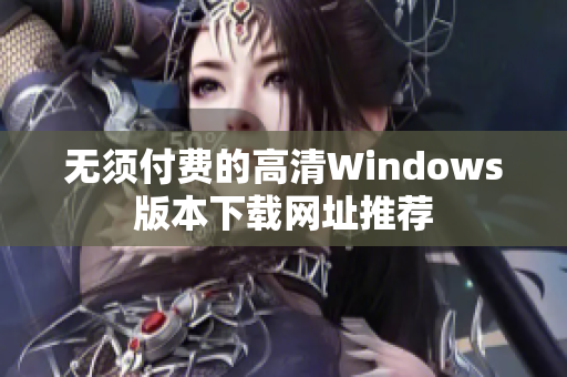 无须付费的高清Windows版本下载网址推荐