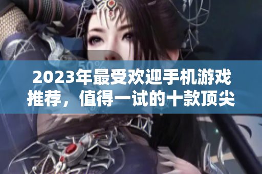 2023年最受欢迎手机游戏推荐，值得一试的十款顶尖手游